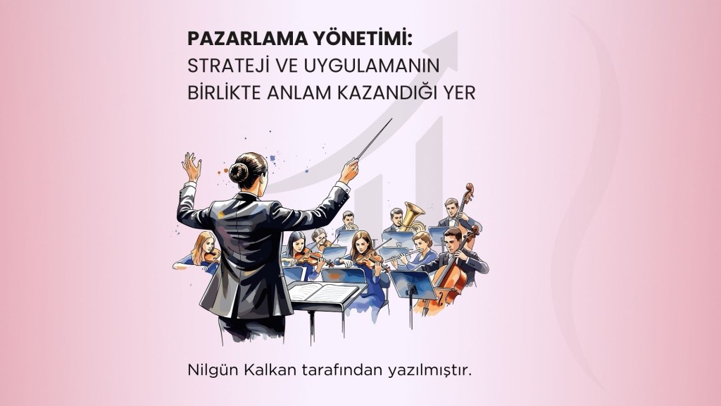 Pazarlama Yönetimi: Strateji, Uygulama ve Ekiplerin Birlikte Çalıştığı Sistem